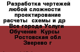 Разработка чертежей любой сложности, 3D-проектирование, расчеты, схемы и др.  - Все города Услуги » Обучение. Курсы   . Ростовская обл.,Зверево г.